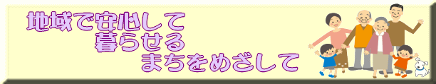 地域で安心して暮らせるまちを目指して