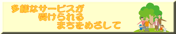 多様なサービスが受けられるまちをめざして